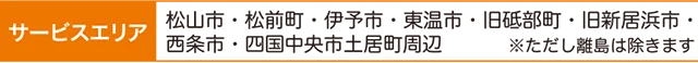 サービスエリア：松山市・松前町・伊予市・東温市・旧砥部町・旧新居浜市・西条市・四国中央市土居町周辺。※ただし離島は除きます。